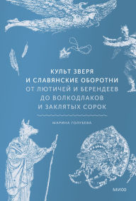 Title: Kul't zverya i slavyanskie oborotni. Ot lyutichey i berendeev do volkodlakov i zaklyatyh sorok, Author: Marina Golubeva