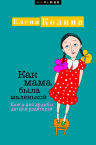 Title: Kak mama byla malen'koy. Kniga dlya druzhby detey i roditeley, Author: Elena Kolina