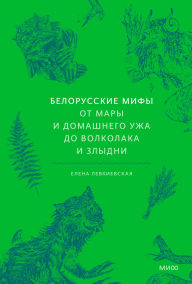 Title: Belorusskie mify. Ot Mary i domashnego uzha do volkolaka i Zlydni, Author: Elena Levkievskaya