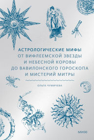 Title: Astrologicheskie mify. Ot Vifleemskoy zvezdy i nebesnoy korovy do vavilonskogo goroskopa i misteriy Mitry, Author: Olga Chumicheva