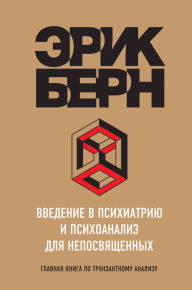 Title: Vvedenie v psihiatriyu i psihoanaliz dlya neposvyaschennyh. Glavnaya kniga po tranzaktnomu analizu, Author: Eric Bern