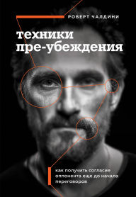 Title: Tehniki pre-ubezhdeniya. Kak poluchit soglasie opponenta esche do nachala peregovorov, Author: Robert Cialdini