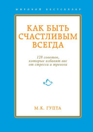 Title: Kak byt schastlivym vsegda. 128 sovetov, kotorye izbavyat vas ot stressa i trevogi, Author: Mrinal Gupta