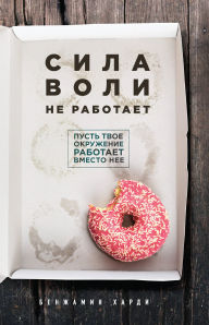 Title: Sila voli ne rabotaet. Pust tvoe okruzhenie rabotaet vmesto nee, Author: Benjamin Hardy