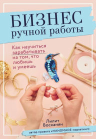 Title: Biznes ruchnoy raboty. Kak nauchitsya zarabatyvat na tom, chto lyubish i umeesh, Author: Lilit Voskanyan
