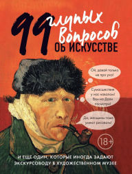 Title: 99 glupyh voprosov ob iskusstve i esche odin, kotorye inogda zadayut ekskursovodu v hudozhestvennom muzee, Author: Alina Nikonova