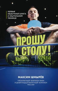 Title: Proshu k stolu. Pervaya neskuchnaya kniga o nastolnom tennise, Author: Maksim SHmyrev