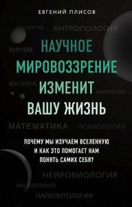 Title: Nauchnoe mirovozzrenie izmenit vashu zhizn. Pochemu my izuchaem Vselennuyu i kak eto pomogaet nam ponyat samih sebya?, Author: Evgeniy Plisov