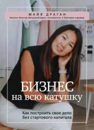 Title: Biznes na vsyu katushku. Kak postroit svoe delo bez startovogo kapitala, Author: Mayya Dragan
