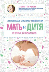 Title: Mat i ditya. Entsiklopediya schastlivogo materinstva ot zachatiya do pervyh shagov, Author: Tatyana Aptulaeva