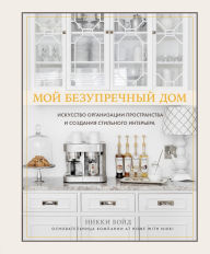 Title: Moy bezuprechnyy dom. Iskusstvo organizatsii prostranstva i sozdaniya stilnogo interera, Author: Nikki Boyd