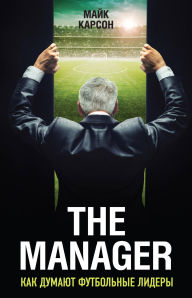 Title: The Manager. Kak dumayut futbolnye lidery, Author: Mike Carson
