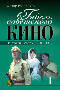 Title: Gibel sovetskogo kino. Intrigi i spory. 1918-1972, Author: Fedor Razzakov