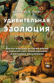 Title: Udivitelnaya evolyutsiya. Biologicheskaya istoriya Zemli v neveroyatnyh prevrascheniyah i mutatsiyah organizmov, Author: Jonathan B. Losos