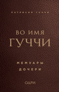 Title: Vo imya Guchchi. Memuary docheri, Author: Patricia Gucci