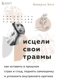 Title: Istseli svoi travmy. Kak ostavit v proshlom strah i styd, podnyat samootsenku i uspokoit vnutrennego kritika, Author: Beverly Engle
