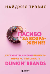 Title: Spasibo za vozrazhenie! Kak kultura kritiki prinesla mirovuyu izvestnost Dunkin' Brands, Author: Nigel Travis