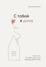 Title: S toboy ya doma. Kniga o tom, kak lyubit' drug druga, ostavayas' vernymi sebe, Author: Olga Primachenko