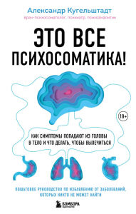 Title: Eto vse psihosomatika! Kak simptomy popadayut iz golovy v telo i chto delat, chtoby vylechitsya, Author: Alexander Kugelstadt