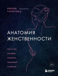 Title: Anatomiya zhenstvennosti. Kniga o tom, kak vsegda ostavat'sya seksual'noy i zhelannoy, Author: Lilia Garipova