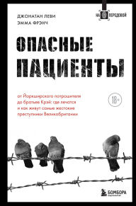 Title: Opasnye patsienty. Ot Yorkshirskogo potroshitelya do bratev Krey: gde lechatsya i kak zhivut samye zhestokie prestupniki Velikobritanii, Author: Jonathan Levy