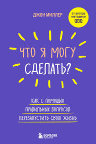 Title: Chto ya mogu sdelat? Kak s pomoschyu pravilnyh voprosov perezapustit svoyu zhizn, Author: John Miller