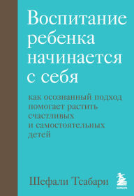 Title: Vospitanie rebenka nachinaetsya s sebya. Kak osoznannyy podhod pomogaet rastit schastlivyh i samostoyatelnyh detey, Author: Shefali Tsabari