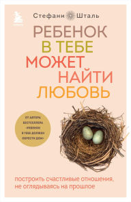 Title: Rebenok v tebe mozhet nayti lyubov. Postroit schastlivye otnosheniya, ne oglyadyvayas na proshloe, Author: Stephanie Stahl