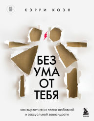 Title: Bez uma ot tebya. Kak vyrvatsya iz plena lyubovnoy i seksualnoy zavisimosti, Author: Carrie Cohen