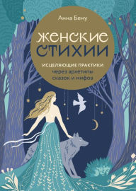 Title: Zhenskie stihii. Iscelyayushchie praktiki cherez arhetipy skazok i mifov, Author: Anna Benu