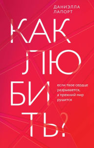 Title: Kak lyubit'? Esli tvoe serdce razryvaetsya, a prezhnij mir rushitsya, Author: Danielle LaPorte