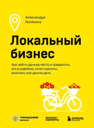 Title: Lokal'nyj biznes. Kak najti udachnoe mesto i prevratit' ego v kofejnyu, salon krasoty, vinoteku ili drugoe delo, Author: Alexandra Konyakhina