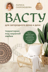 Title: Vastu dlya zagorodnogo doma i dachi. Territoriya pod ohranoj lyubvi, Author: Larisa Skorokhodova