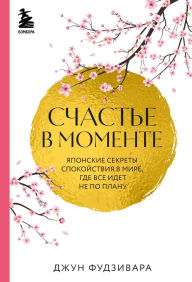 Title: Schaste v momente. Yaponskie sekrety spokoystviya v mire, gde vse idet ne po planu, Author: Jun Fujiwara