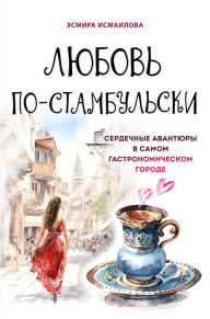 Title: Lyubov' po-stambul'ski. Serdechnye avantyury v samom gastronomicheskom gorode, Author: Esmira Ismailova