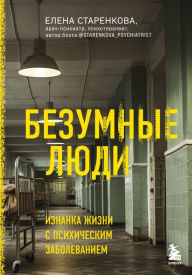 Title: Bezumnye lyudi. Iznanka zhizni s psihicheskim zabolevaniem, Author: Elena Starenkova