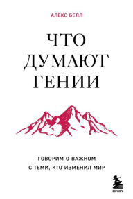 Title: Chto dumayut genii. Govorim o vazhnom s temi, kto izmenil mir, Author: Alex Bell