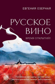 Title: Russkoe vino. Vremya otkrytiy! Rossiyskie vinodely protiv samyh rasprostranennyh vinnyh zabluzhdeniy, Author: Evgenia Ozernaya