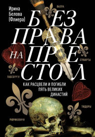Title: Bez prava na prestol. Kak rastsveli i pogibli pyat velikih dinastiy, Author: Irina Belova