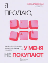 Title: YA prodayu, a u menya ne pokupayut. Rukovodstvo po sozdaniyu effektivnyh tekstov v sotssetyah, Author: Elena Brozovskaya
