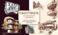 Title: Sketchbuk po gorodskomu sketchingu. Prostye poshagovye uroki po arhitekturnym zarisovkam, Author: Kollektiv avtorov