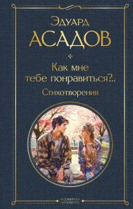 Title: Kak mne tebe ponravitsya?..: Stihotvoreniya, Author: Eduard Asadov