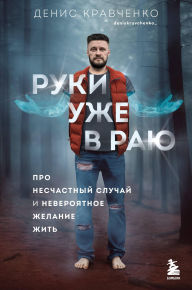Title: Ruki uzhe v rayu. Pro neschastnyy sluchay i neveroyatnoe zhelanie zhit, Author: Denis Kravchenko