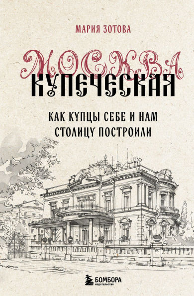 Moskva kupecheskaya. Kak kuptsy sebe i nam stolitsu postroili