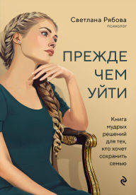 Title: Prezhde chem uyti. Kniga mudryh resheniy dlya teh, kto hochet sohranit semyu, Author: Svetlana Ryabova