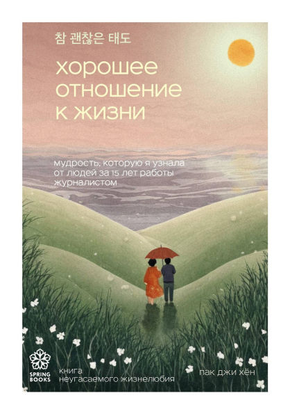 Horoshee otnoshenie k zhizni. Mudrost, kotoruyu ya uznala ot lyudey za 15 let raboty zhurnalistom