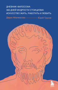 Title: Dnevnik filosofa. 366 dney mudrosti stoitsizma. Iskusstvo zhit, rabotat i lyubit, Author: Darya Abalmasova