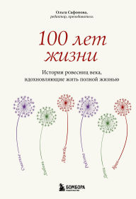 Title: 100 let zhizni. Istorii rovesnits veka, vdohnovlyayuschiye zhit polnoy zhiznyu, Author: Olga Safonova