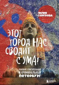 Title: Etot gorod nas svodit s uma! Rokovoy blistatelnyy i kriminalnyy Peterburg, Author: Liliya Sergeeva