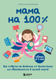 Title: Mama na 100%. Vse otvety na voprosy ot vospitaniya do bezopasnosti v odnoy knige!, Author: Elena Burevaya
